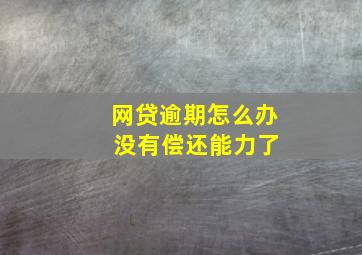 网贷逾期怎么办 没有偿还能力了